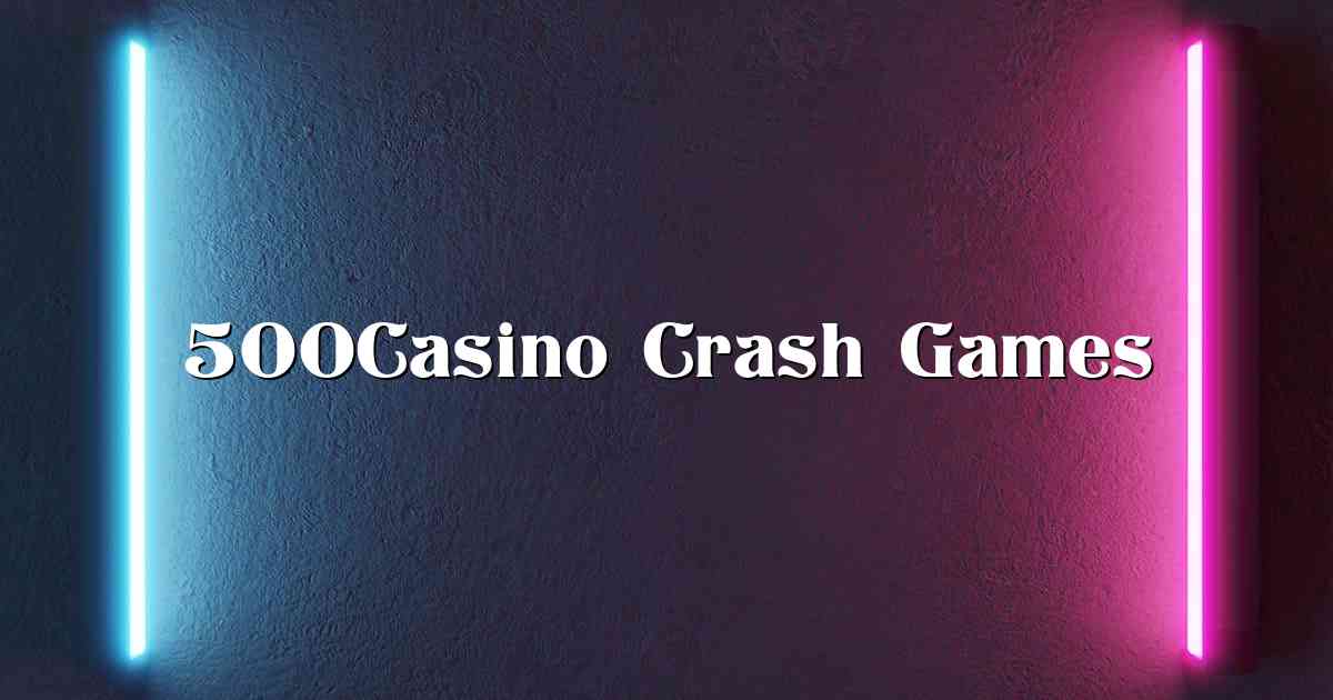 500Casino Crash Games